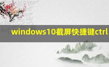 windows10截屏快捷键ctrl alt